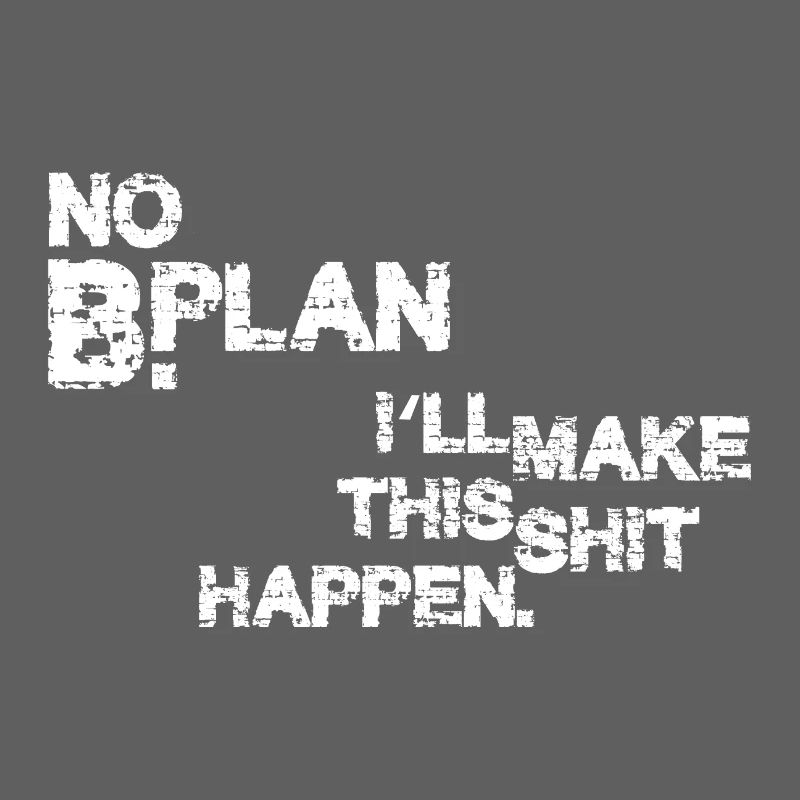 No Plan B – I’ll make this shit happen