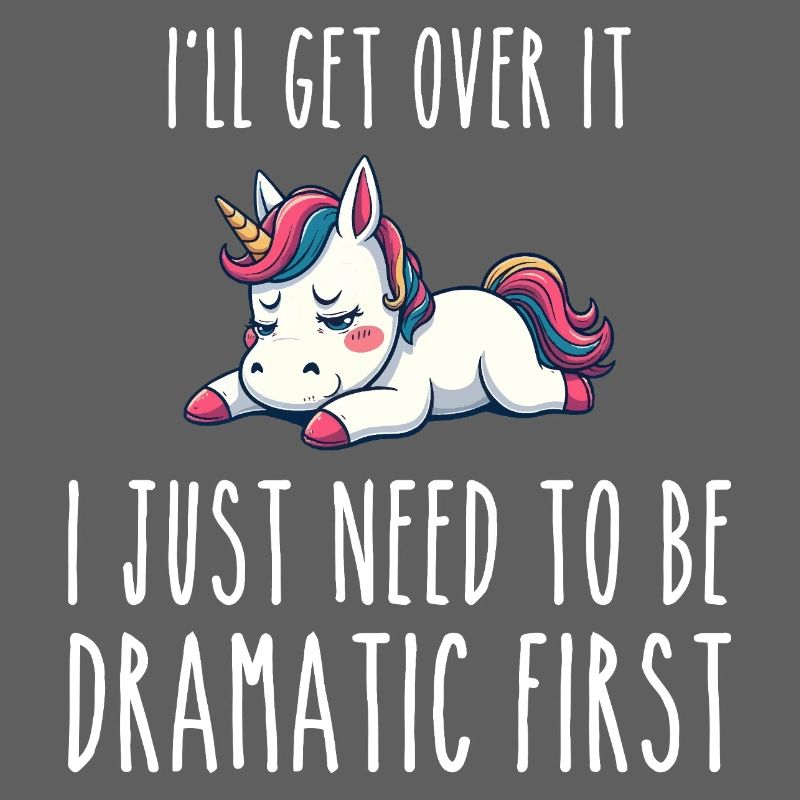i'll get over it, i just need to be dramatic first