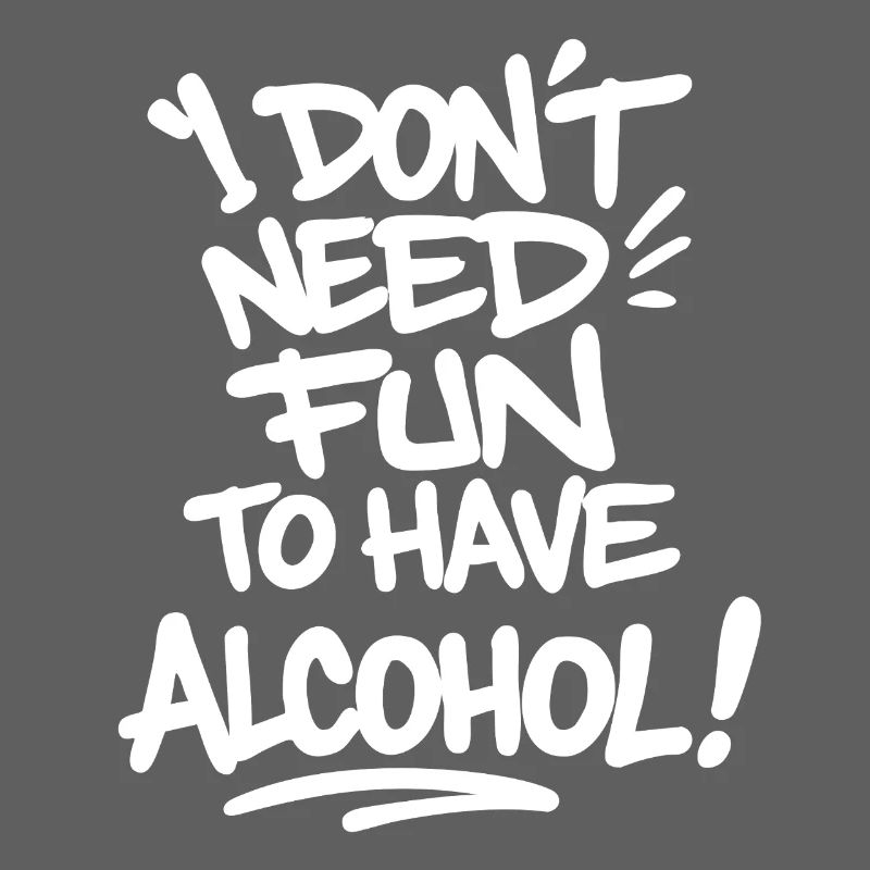 I Don’t Need Fun to Have Alcohol – Feiern Spruch