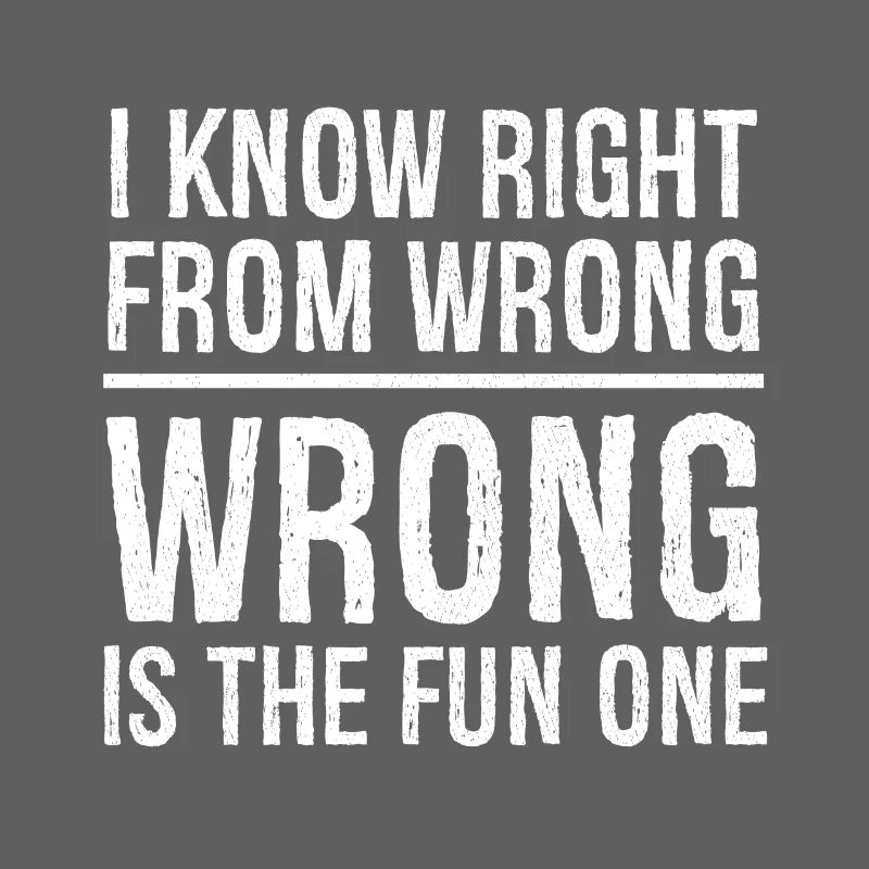 I know right from wrong