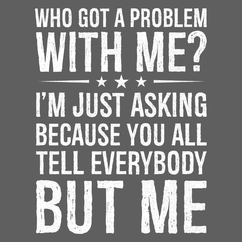 who got a problem with me I m just asking because