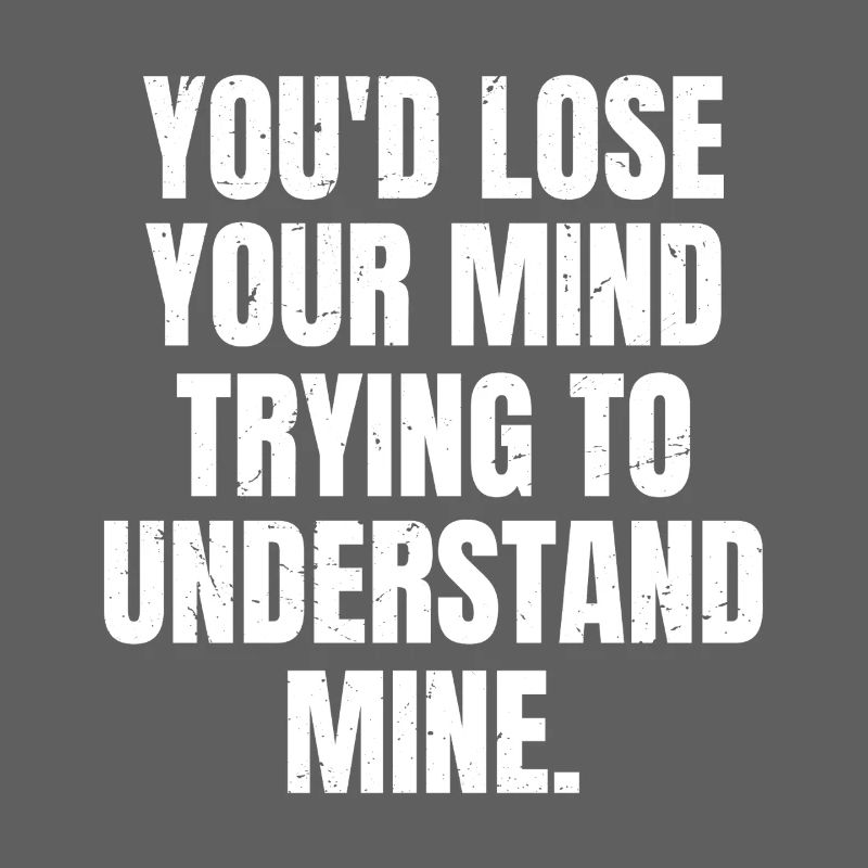 Tu deviendrais folle à essayer de comprendre la mienne