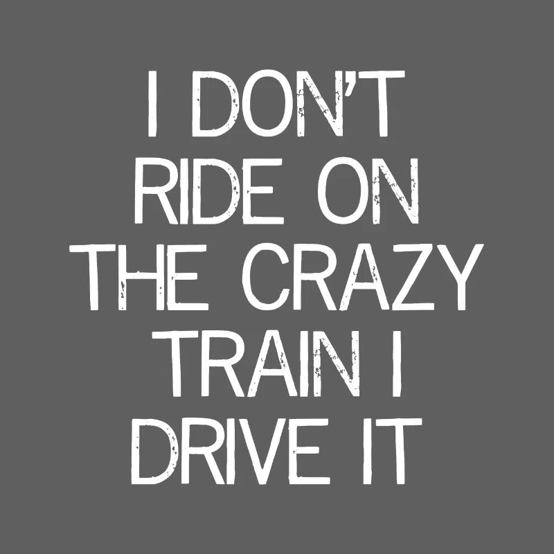 I don't ride on the crazy train I drive It