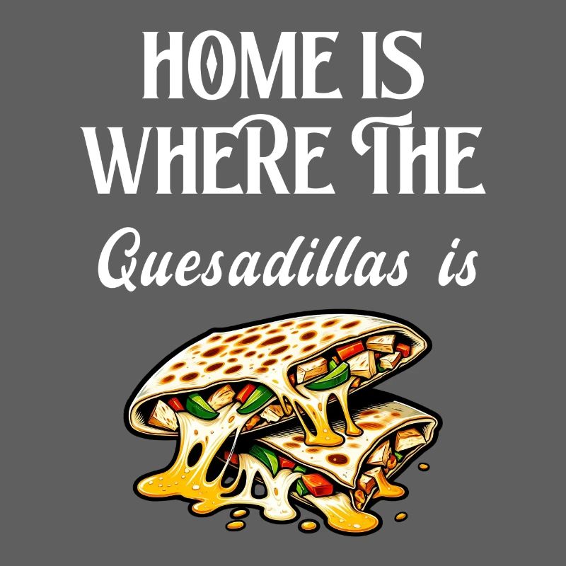 Home Is Where The Quesadillas Is