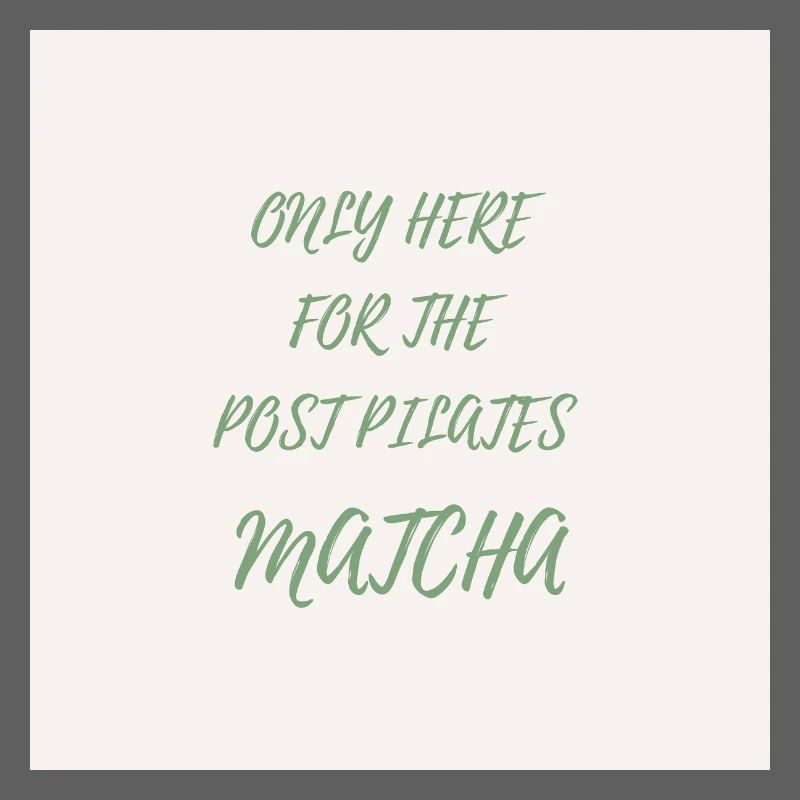 Only Here for the Post Pilates Matcha