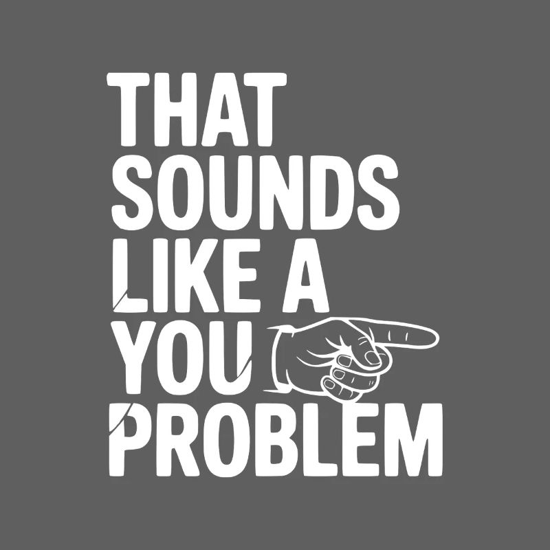 That Sounds Like a You Problem