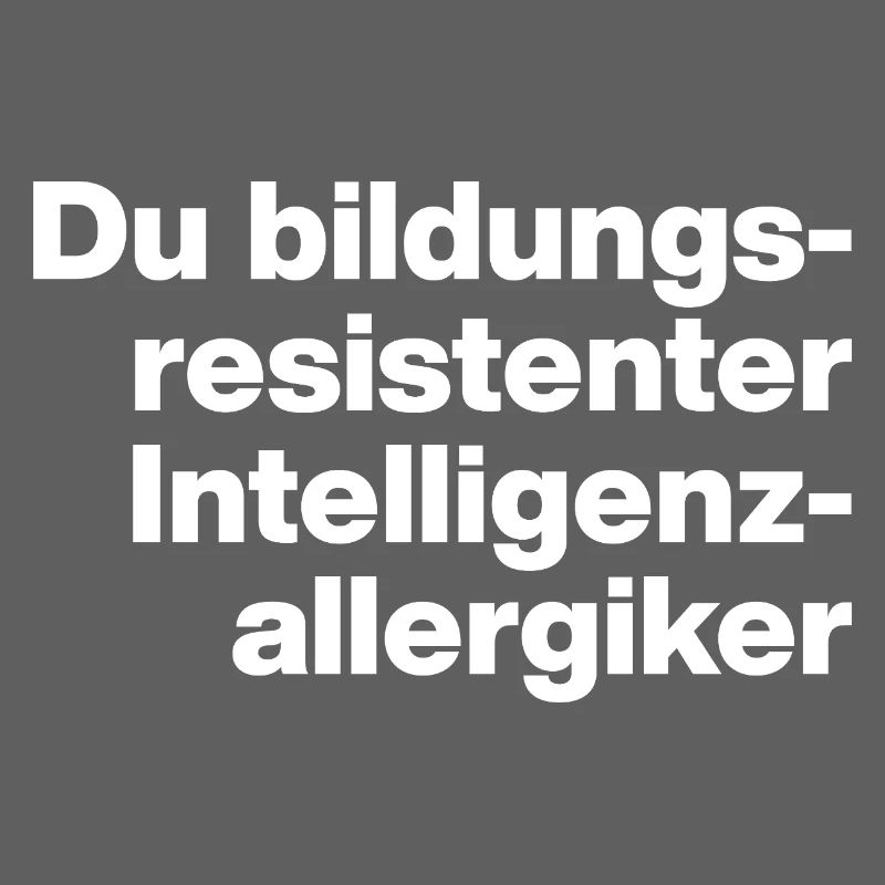 DU BILDUNGSRESISTENTER INTELLIGENZ-ALLERGIKER DUMM