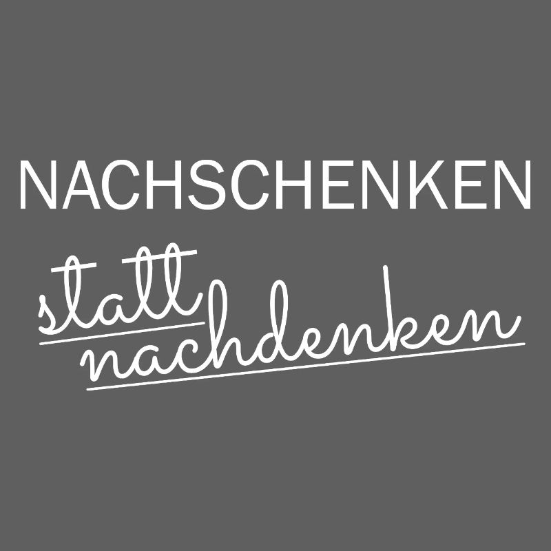 nachschenken statt nachdenken
