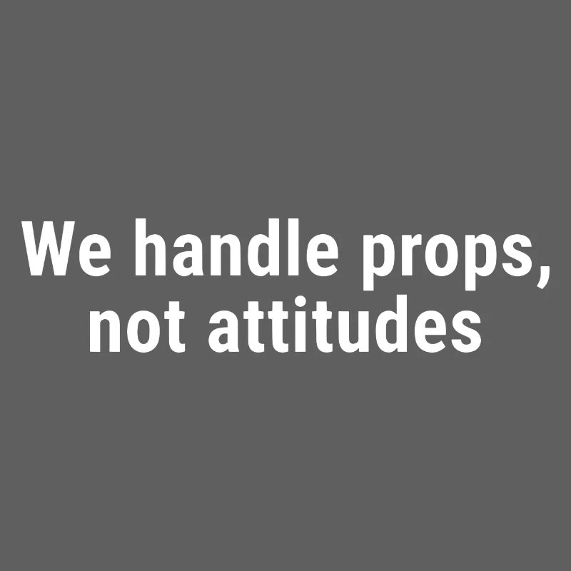 We Handle Props, Not Attitudes White