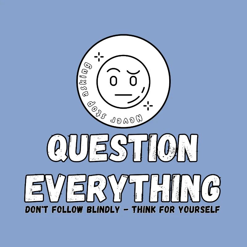 Question Everything - Never Stop Asking 