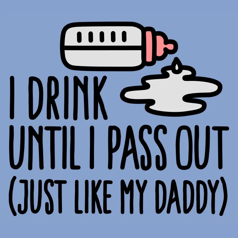 I drink until I pass out just like my daddy