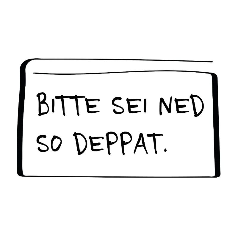 Bitte sei ned so deppat – Frecher Dialekt Spruch