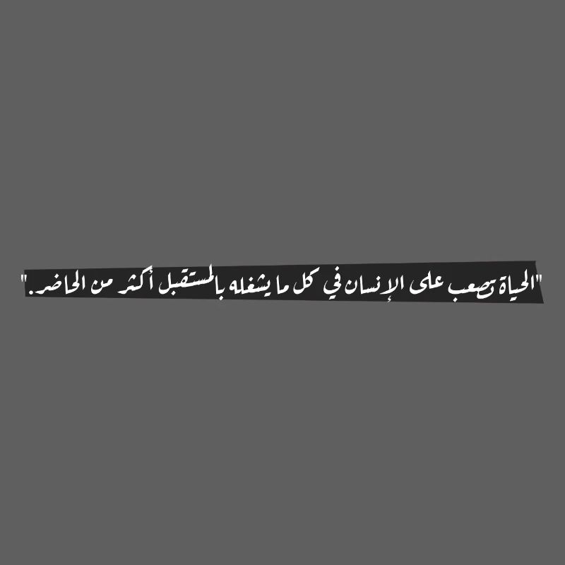 "الحياة تصعب على الإنسان في كل ما يشغله بالمستقبل 
