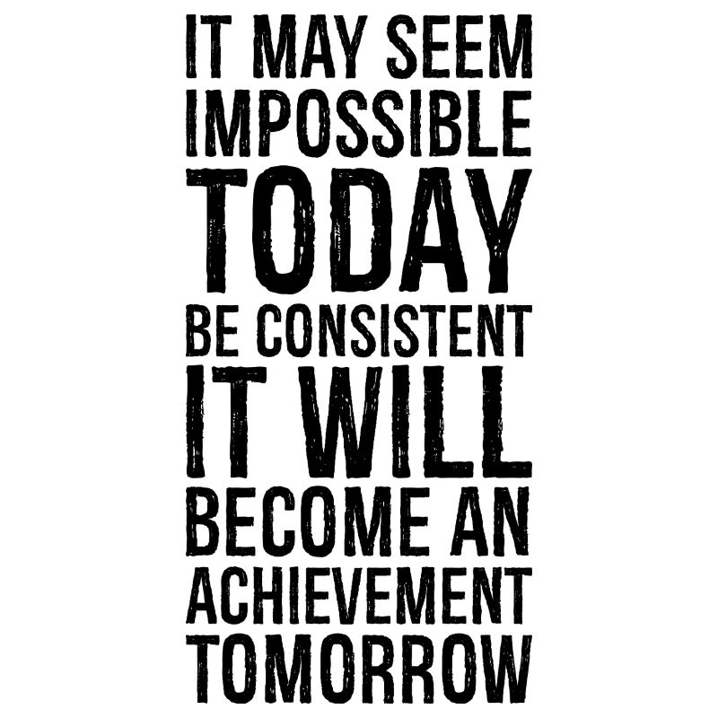 it may seem impossible today be consistent it