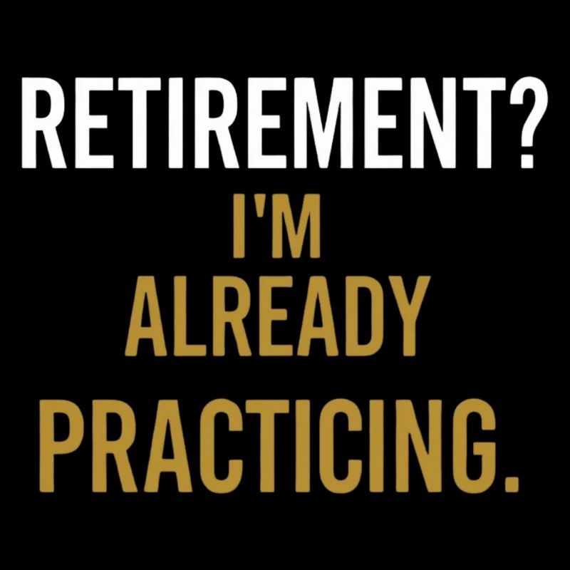 Retirement? I’m already practicing.