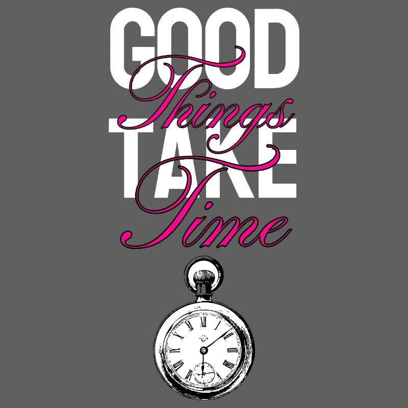 Good things take time