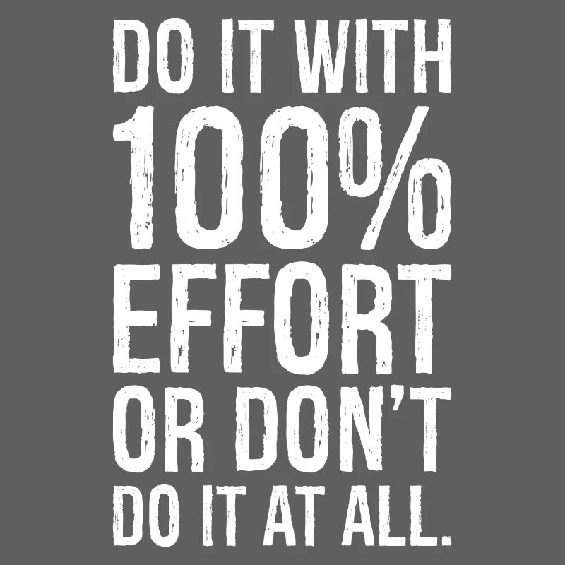 Mach es mit 100 Anstrengung oder mach es nicht alles