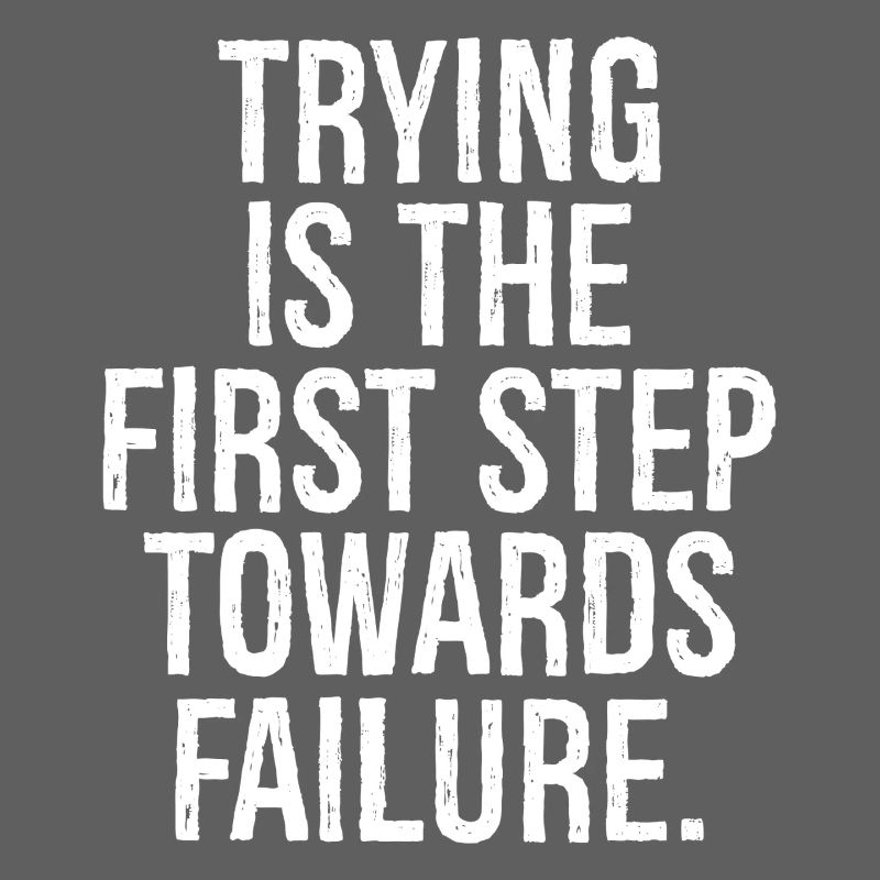 trying is the first step towards failure