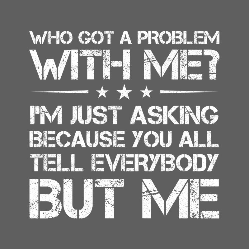 who got a problem with me I m just asking because