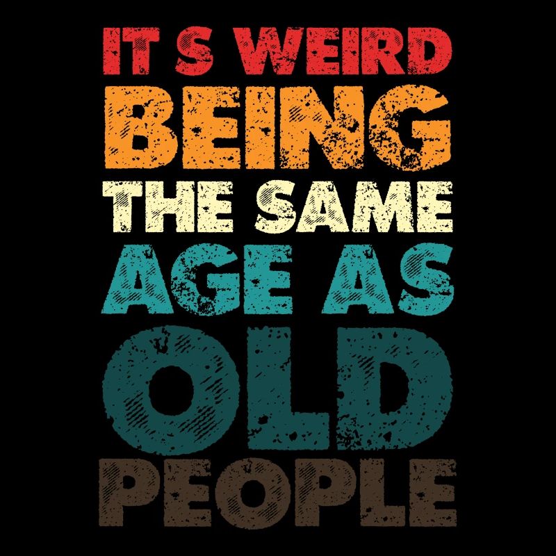 Strangely the same age as old people