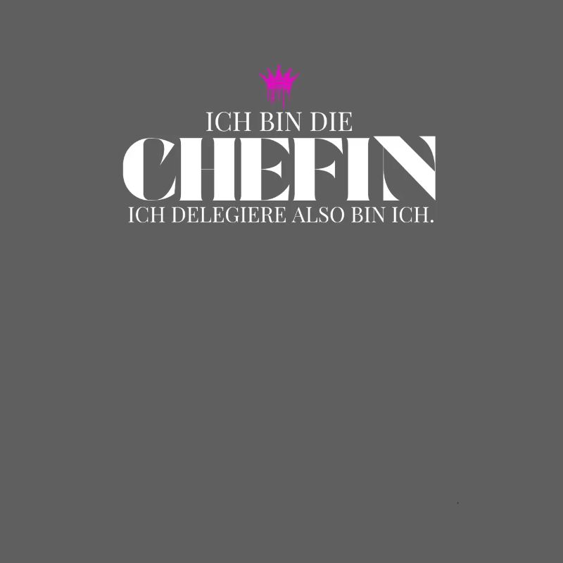 Ich bin die Chefin ich delegiere also bin ich