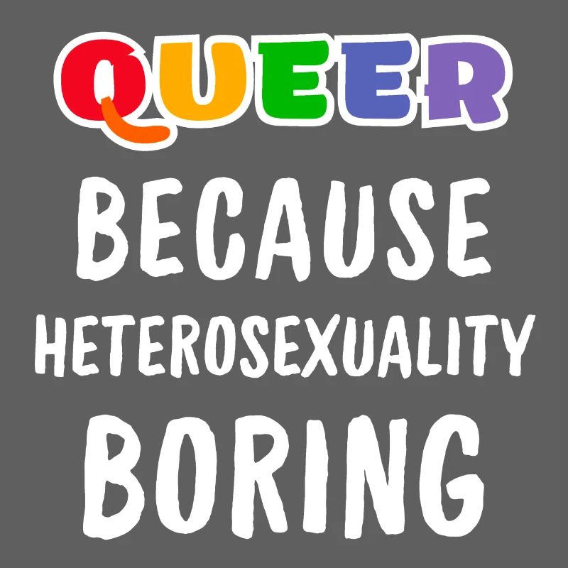 Queer because heterosexuality boring