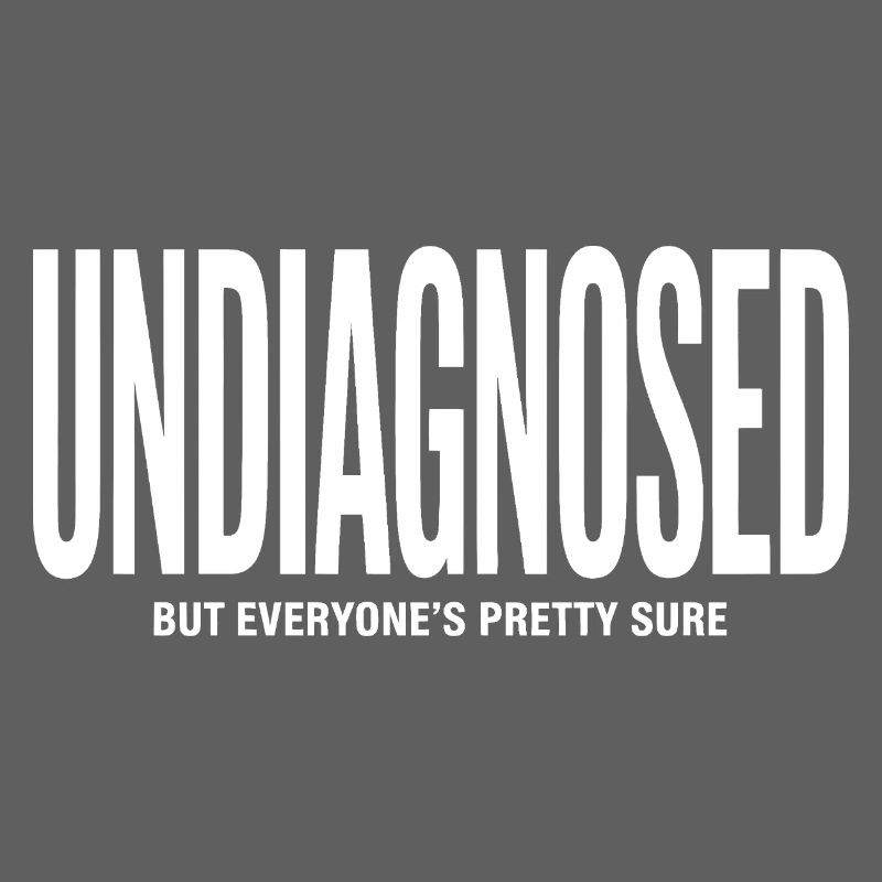 Undiagnosed, but everyones pretty sure - ADHD Tee