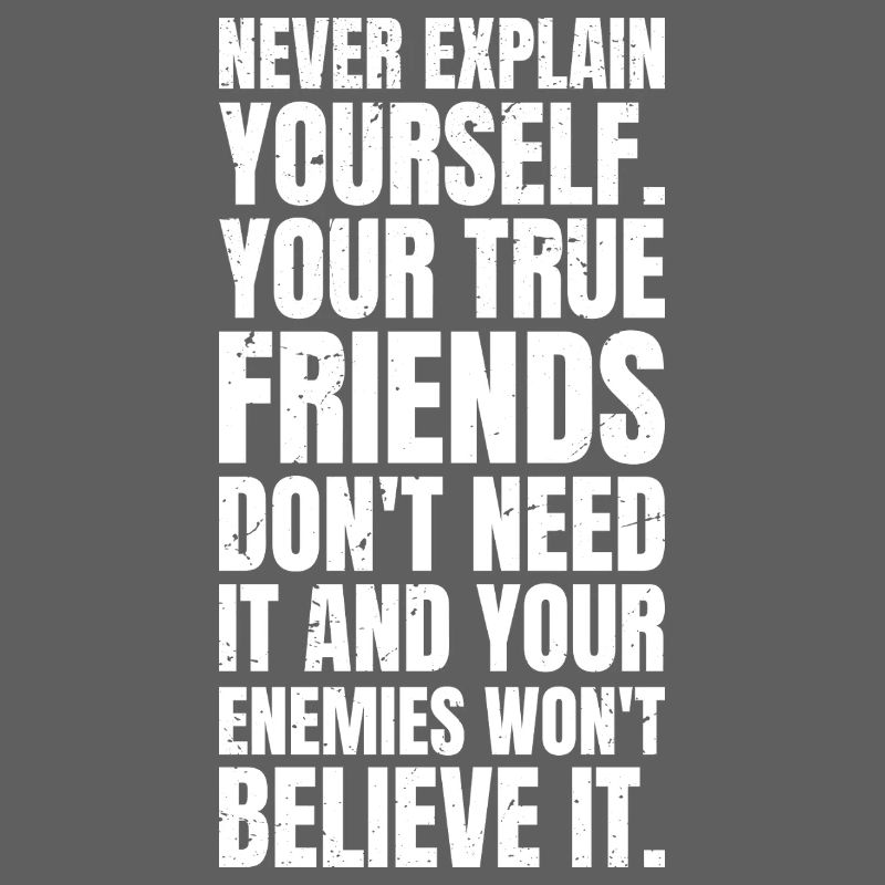 never explain yourself your true friends don't