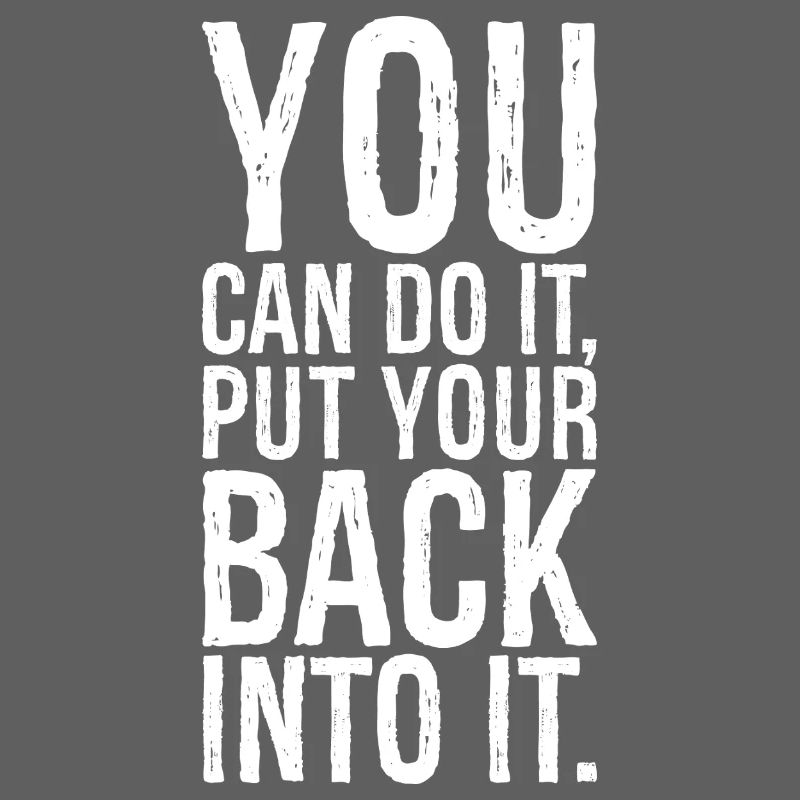 you can do it put your back into it