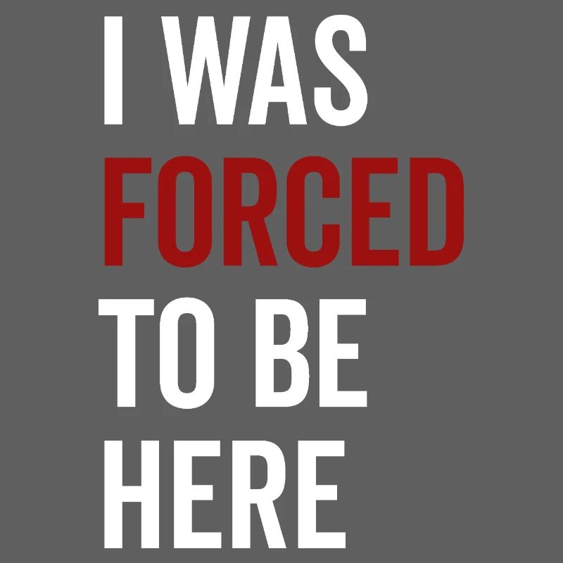 I Was Forced To Be Here