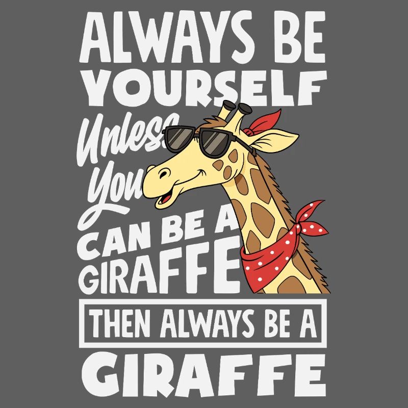 Always be yourself unless you're a giraffe