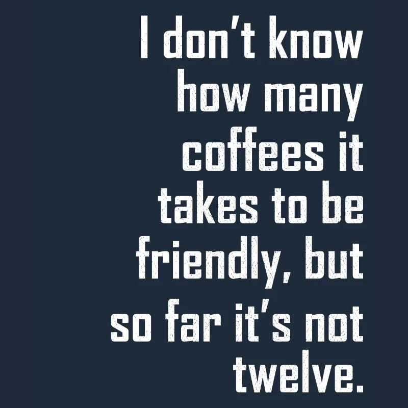 I don t know how many coffees it takes friendly
