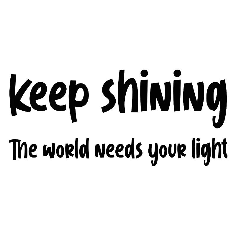 Keep shining, The world needs your light