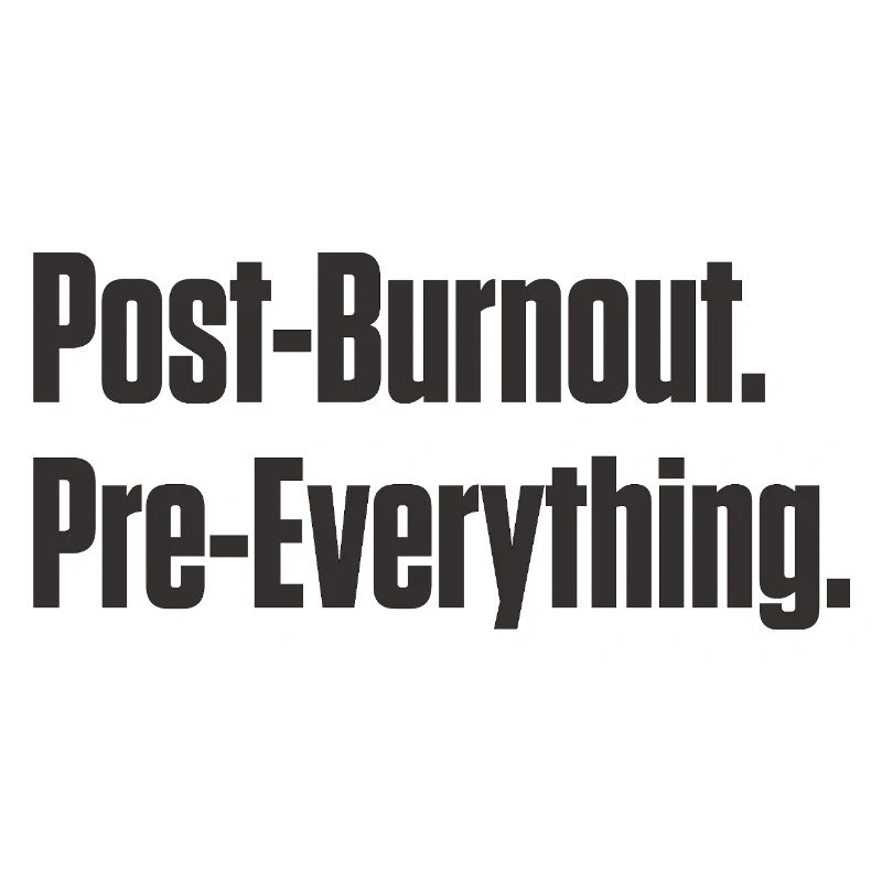 Post-Burnout Pre-Everything