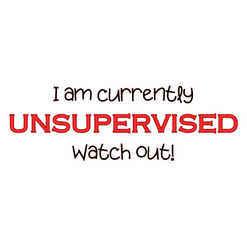 Am currently unsupervised, watch out! Funny.