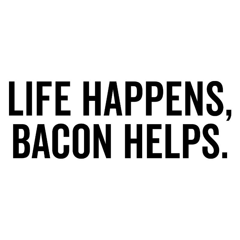 Life Happens Bacon Helps