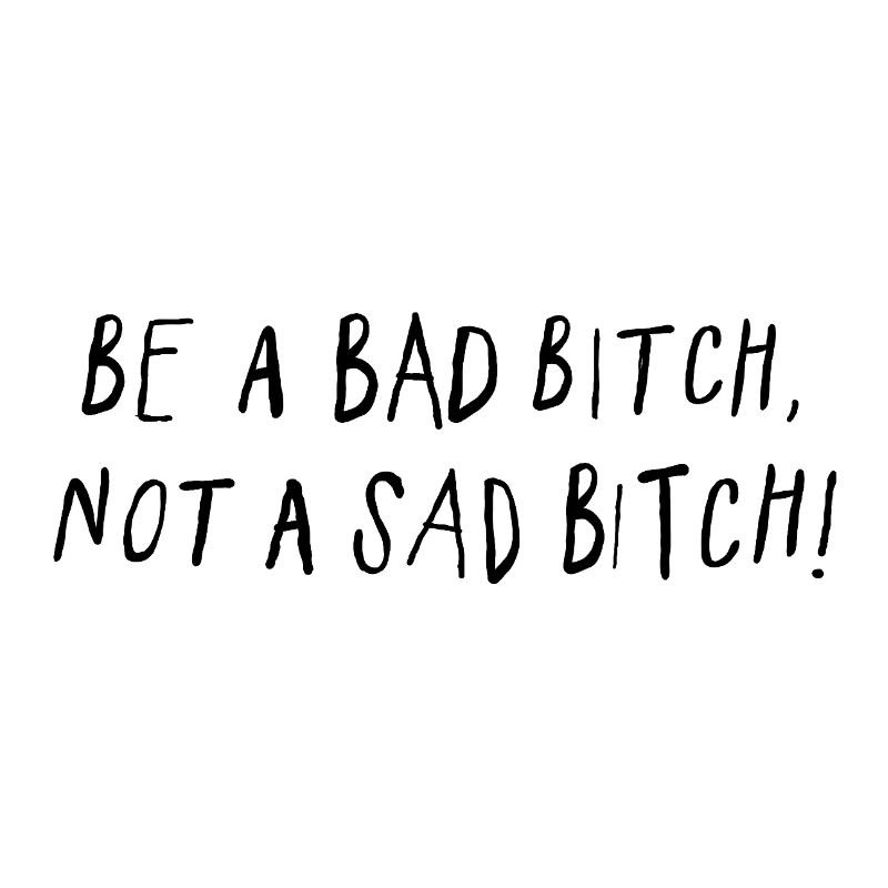 Be A Bad B*tch Not A Sad B*tch Statement