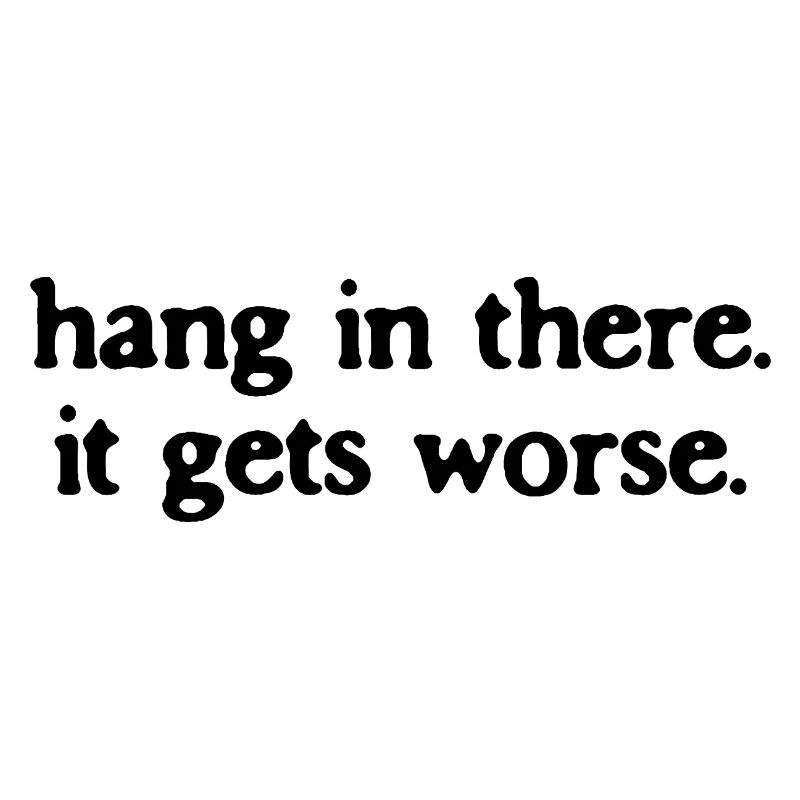 Halte durch, es wird noch schlimmer, sarkastisches Zitat.
