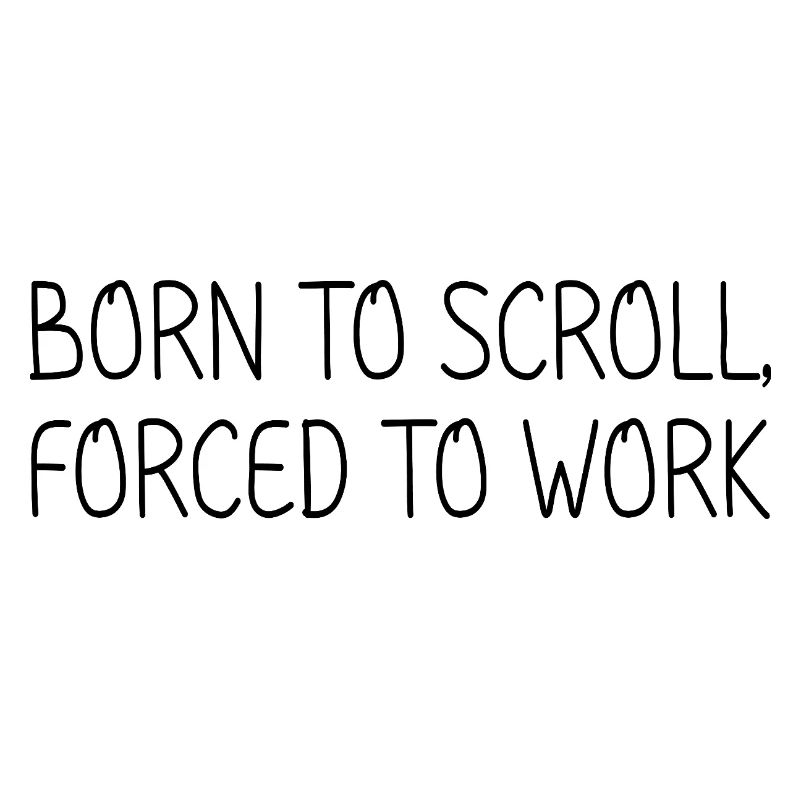 Born to scroll, forced to work