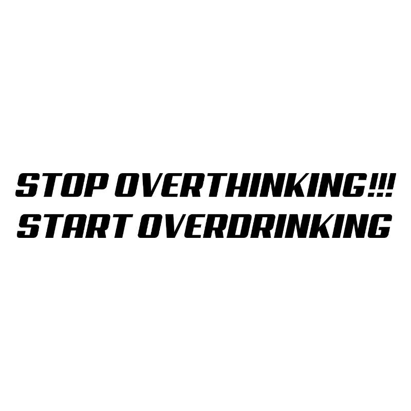 Stop overthinking Start overdrinking