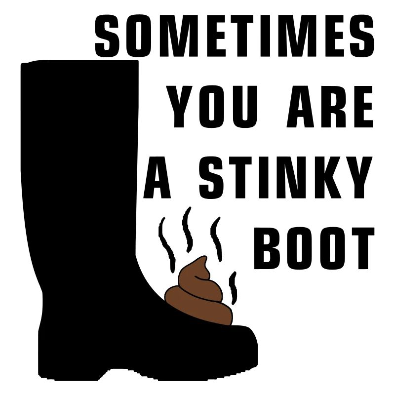 Sometimes you are a stinky boot