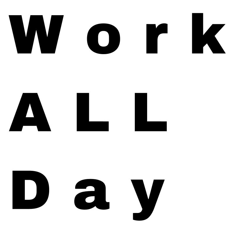 Work all day
