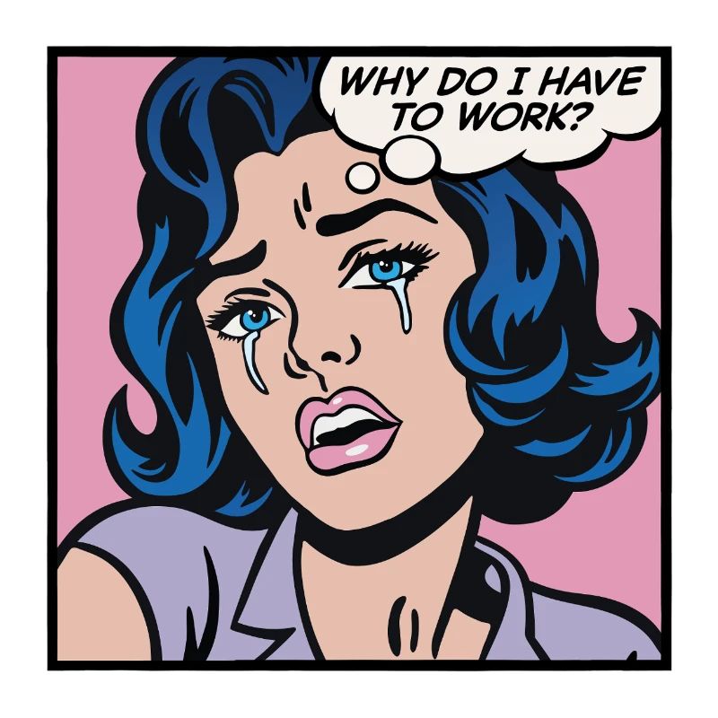 Why do I have to work?