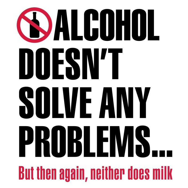 Alcohol does not solve any problems ... But then