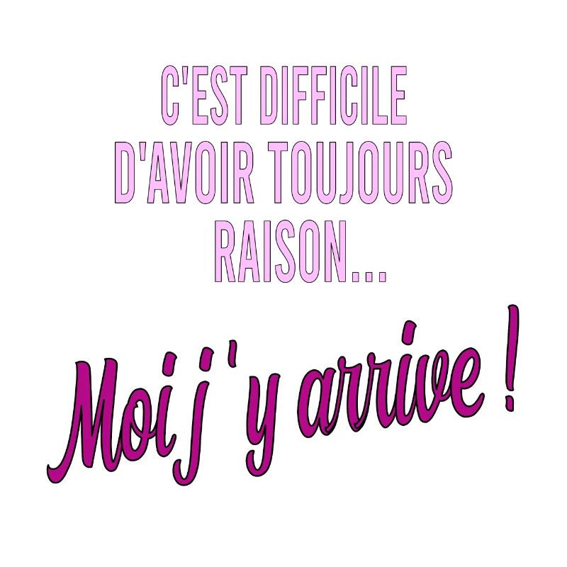 c'est difficile d'avoir toujours raison