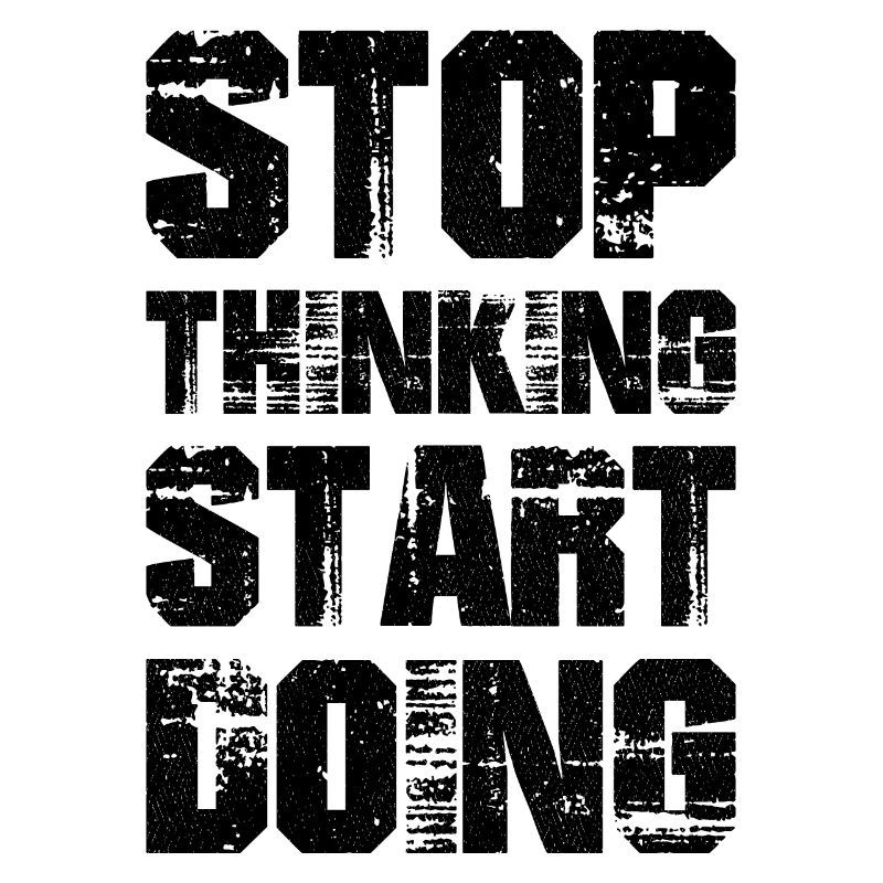 Stop thinking start doing