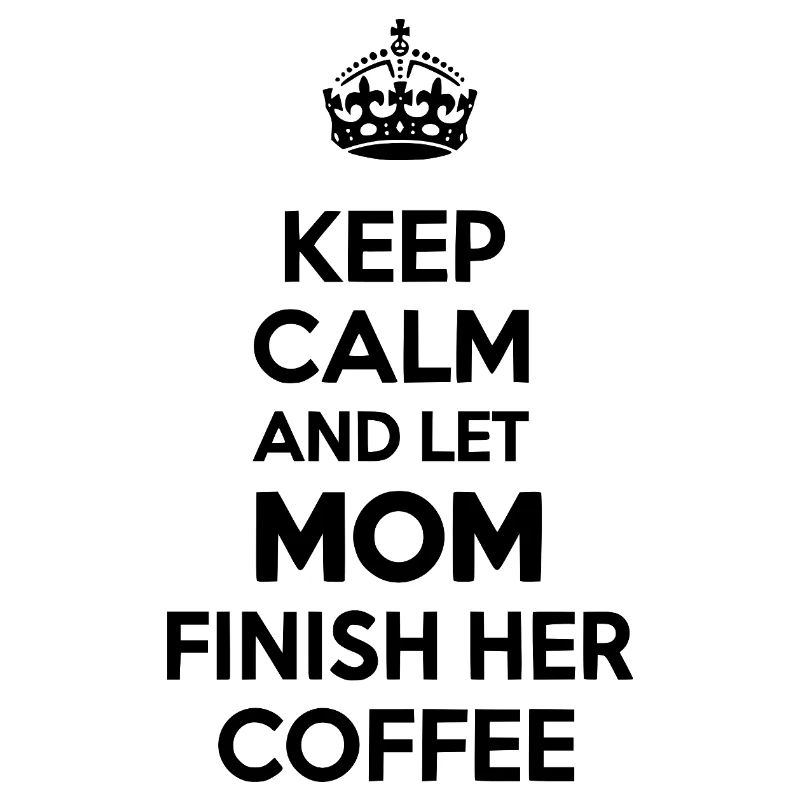Keep Calm Let Mom Finish Coffee