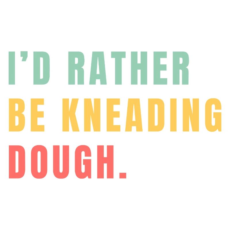 I'd rather be kneading dough