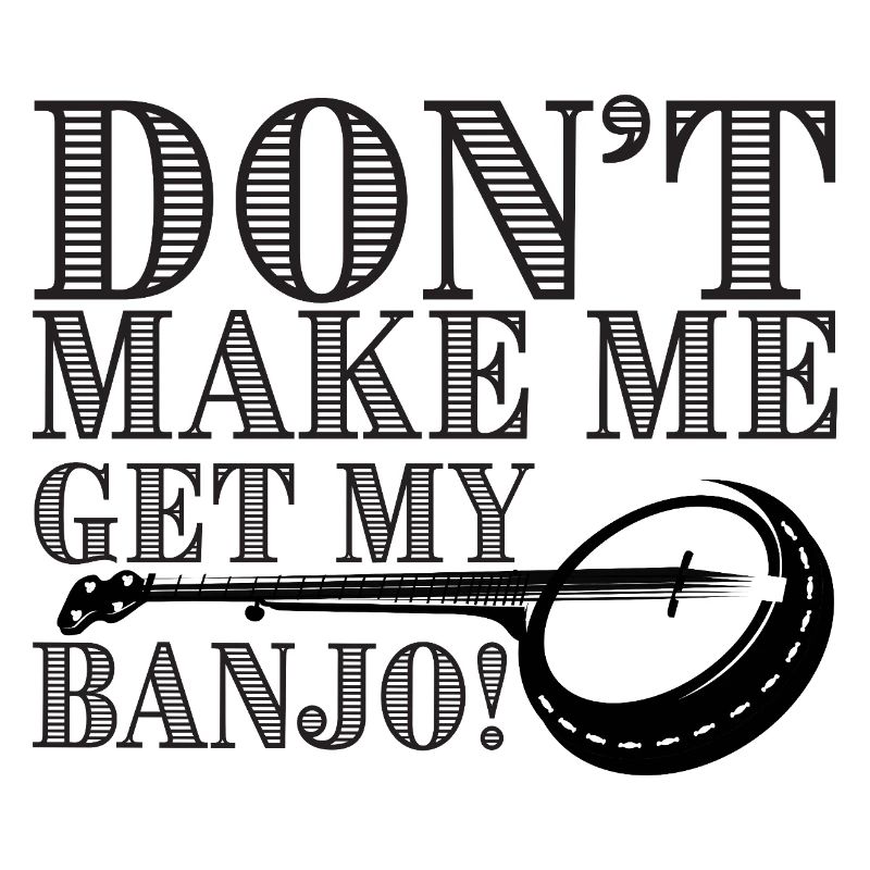 Don't Make Me Get My Banjo