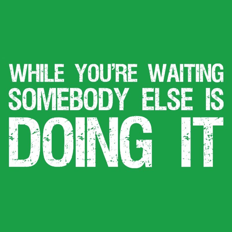 while you're waiting somebody else is doing it